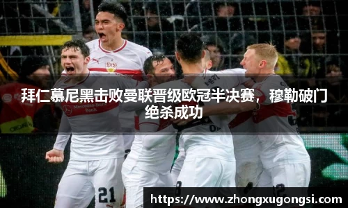 拜仁慕尼黑击败曼联晋级欧冠半决赛，穆勒破门绝杀成功