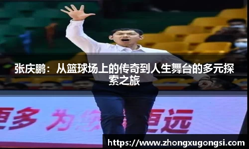 张庆鹏：从篮球场上的传奇到人生舞台的多元探索之旅